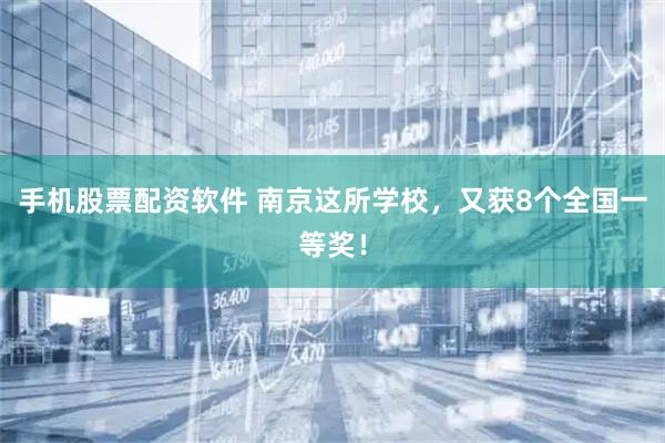 手机股票配资软件 南京这所学校，又获8个全国一等奖！
