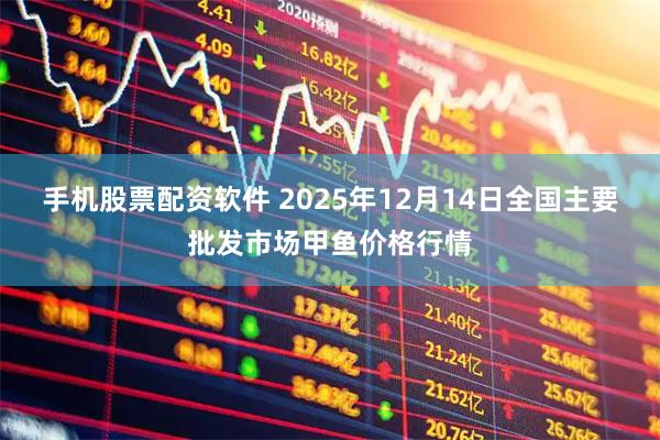 手机股票配资软件 2025年12月14日全国主要批发市场甲鱼价格行情
