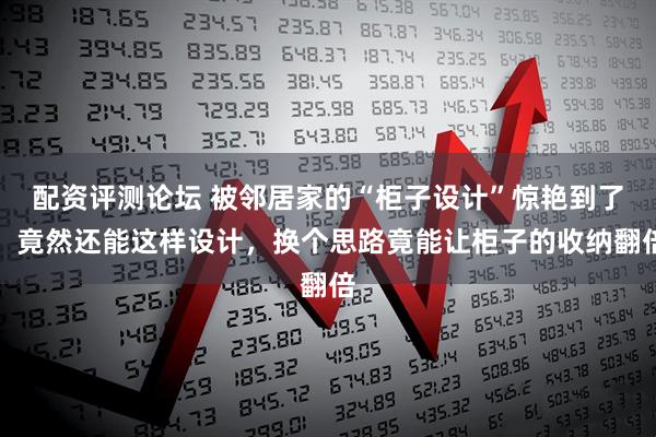 配资评测论坛 被邻居家的“柜子设计”惊艳到了，竟然还能这样设计，换个思路竟能让柜子的收纳翻倍