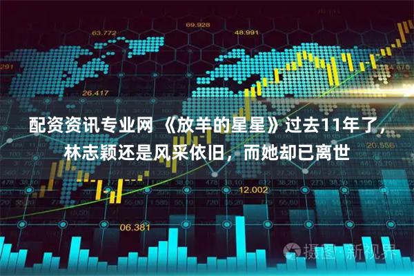 配资资讯专业网 《放羊的星星》过去11年了，林志颖还是风采依旧，而她却已离世