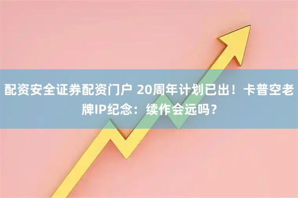 配资安全证券配资门户 20周年计划已出！卡普空老牌IP纪念：续作会远吗？