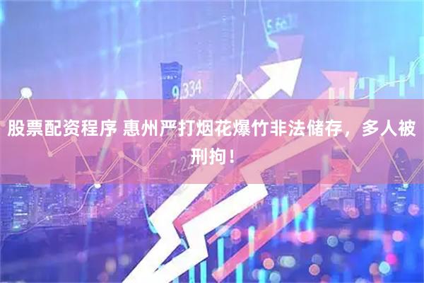 股票配资程序 惠州严打烟花爆竹非法储存，多人被刑拘！