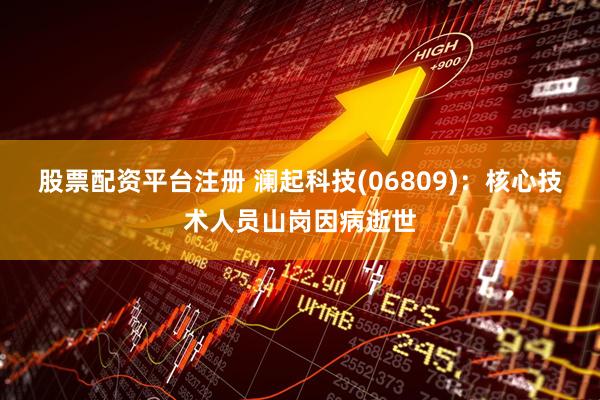 股票配资平台注册 澜起科技(06809)：核心技术人员山岗因病逝世