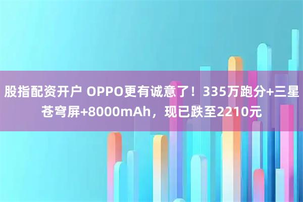 股指配资开户 OPPO更有诚意了！335万跑分+三星苍穹屏+8000mAh，现已跌至2210元