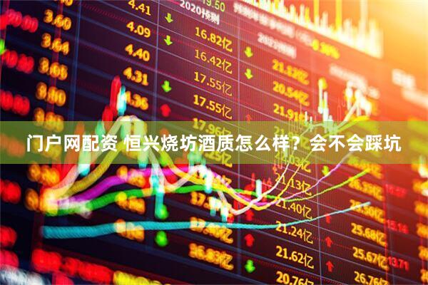 门户网配资 恒兴烧坊酒质怎么样？会不会踩坑