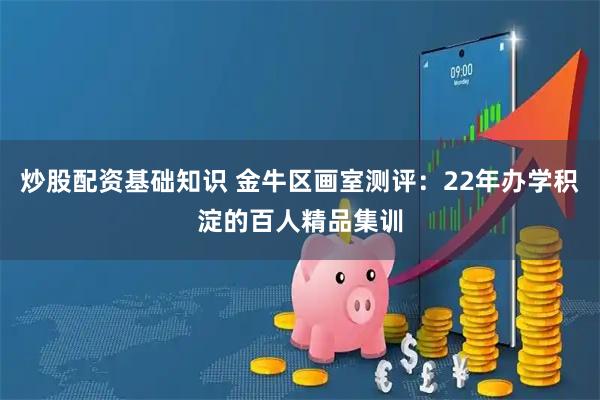 炒股配资基础知识 金牛区画室测评：22年办学积淀的百人精品集训